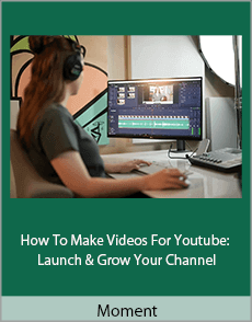 Moment - How To Make Videos For Youtube: Launch & Grow Your Channel