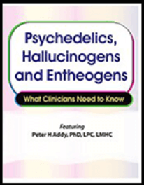 Peter H Addy - Psychedelics, Hallucinogens and Entheogens - What Clinicians Need to Know