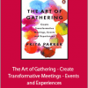 Priya Parker - The Art of Gathering - Create Transformative Meetings - Events and Experiences