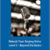 Reboot Your Singing Voice - Level 2 - Beyond the Basics