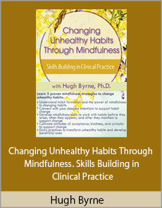 Hugh Byrne - Changing Unhealthy Habits Through Mindfulness. Skills Building in Clinical Practice