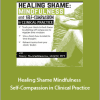 Mary NurrieStearns - Healing Shame. Mindfulness and Self-Compassion in Clinical Practice