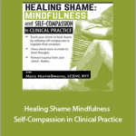 Mary NurrieStearns - Healing Shame. Mindfulness and Self-Compassion in Clinical Practice