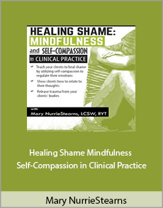 Mary NurrieStearns - Healing Shame. Mindfulness and Self-Compassion in Clinical Practice