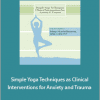 Mary NurrieStearns - Simple Yoga Techniques as Clinical Interventions for Anxiety and Trauma