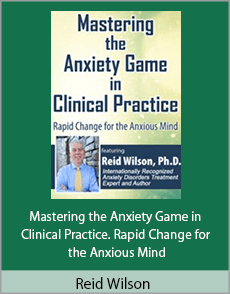 Reid Wilson - Mastering the Anxiety Game in Clinical Practice. Rapid Change for the Anxious Mind