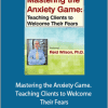 Reid Wilson - Mastering the Anxiety Game. Teaching Clients to Welcome Their Fears