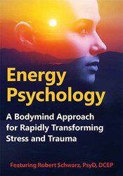 Robert Schwarz - Energy Psychology. A Bodymind Approach for Rapidly Transforming Stress and Trauma