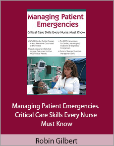 Robin Gilbert - Managing Patient Emergencies. Critical Care Skills Every Nurse Must Know