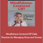 Seth Gillihan - Mindfulness-Centered CBT. Daily Practices for Managing Stress and Anxiety