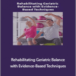 Theresa A. Schmidt - Rehabilitating Geriatric Balance with Evidence-Based Techniques