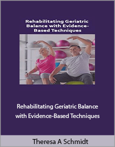 Theresa A. Schmidt - Rehabilitating Geriatric Balance with Evidence-Based Techniques