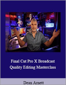 Dean Arnett - Final Cut Pro X Broadcast Quality Editing Masterclass