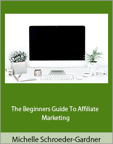 Michelle Schroeder-Gardner - The Beginners Guide To Affiliate Marketing