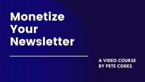 Pete Codes - Monetize Your Newsletter