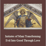 Presence Healing - Initiates of Mani. Transforming Evil Into Good Through Love