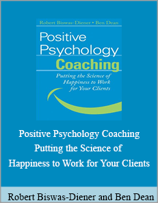 Robert Biswas-Diener and Ben Dean - Positive Psychology Coaching. Putting the Science of Happiness to Work for Your Clients