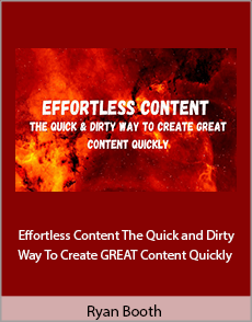 Ryan Booth - Effortless Content. The Quick and Dirty Way To Create GREAT Content Quickly